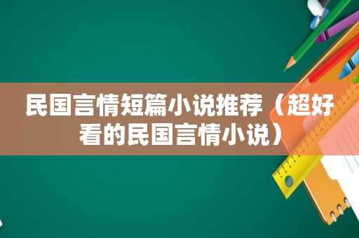 民国言情短篇小说推荐（超好看的民国言情小说）