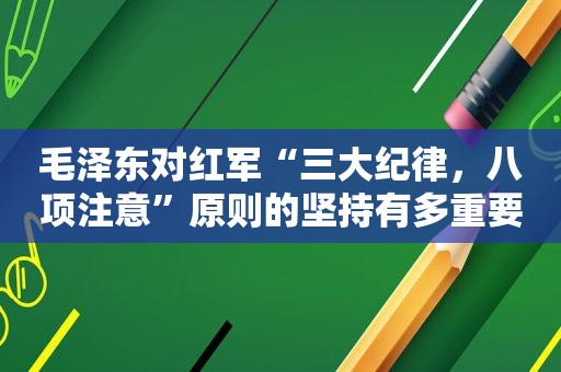  *** 对红军“三大纪律，八项注意”原则的坚持有多重要