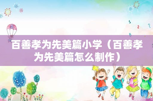 百善孝为先美篇小学（百善孝为先美篇怎么制作）