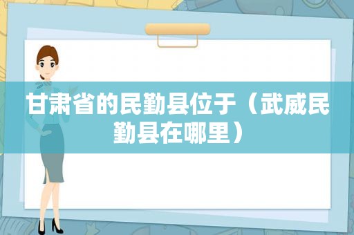 甘肃省的民勤县位于（武威民勤县在哪里）