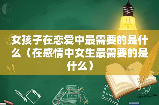 女孩子在恋爱中最需要的是什么（在感情中女生最需要的是什么）