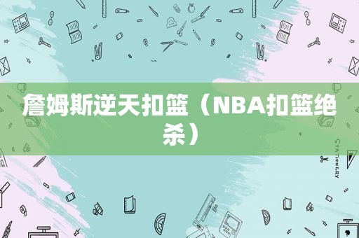 詹姆斯逆天扣篮（NBA扣篮绝杀）