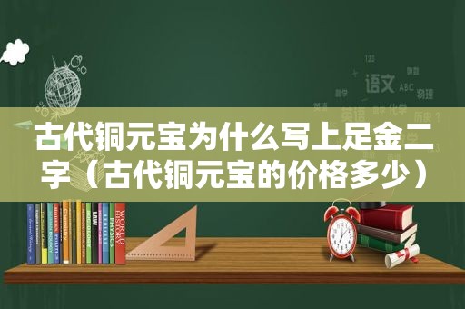 古代铜元宝为什么写上足金二字（古代铜元宝的价格多少）