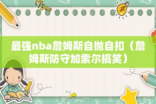 最强nba詹姆斯自抛自扣（詹姆斯防守加索尔搞笑）