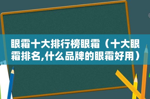 眼霜十大排行榜眼霜（十大眼霜排名,什么品牌的眼霜好用）