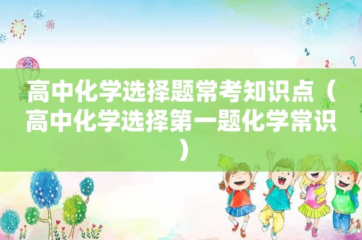 高中化学选择题常考知识点（高中化学选择第一题化学常识）