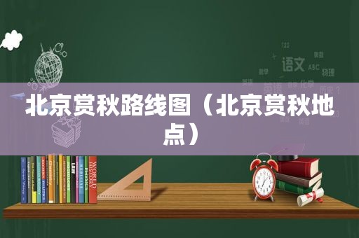 北京赏秋路线图（北京赏秋地点）