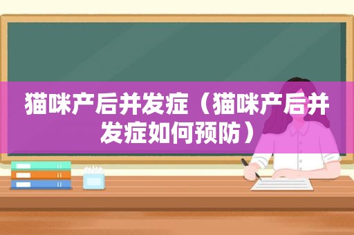 猫咪产后并发症（猫咪产后并发症如何预防）