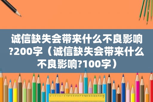 诚信缺失会带来什么不良影响?200字（诚信缺失会带来什么不良影响?100字）