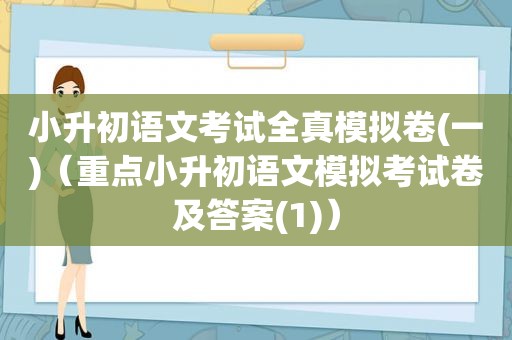 小升初语文考试全真模拟卷(一)（重点小升初语文模拟考试卷及答案(1)）