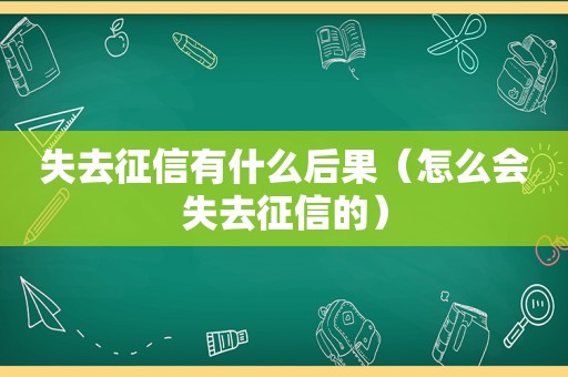 失去征信有什么后果（怎么会失去征信的）