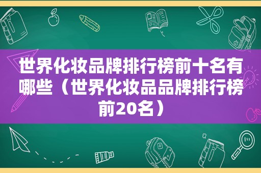 世界化妆品牌排行榜前十名有哪些（世界化妆品品牌排行榜前20名）