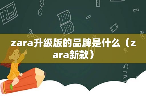 zara升级版的品牌是什么（zara新款）