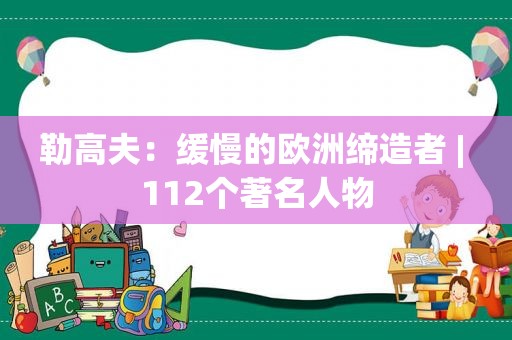 勒高夫：缓慢的欧洲缔造者 | 112个著名人物