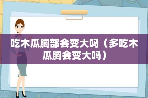 吃木瓜胸部会变大吗（多吃木瓜胸会变大吗）