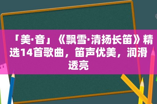 「美·音」《飘雪·清扬长笛》 *** 14首歌曲，笛声优美，润滑透亮