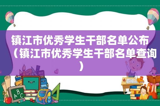 镇江市优秀学生干部名单公布（镇江市优秀学生干部名单查询）