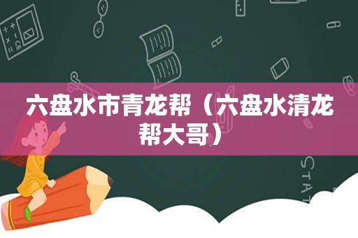 六盘水市青龙帮（六盘水清龙帮大哥）