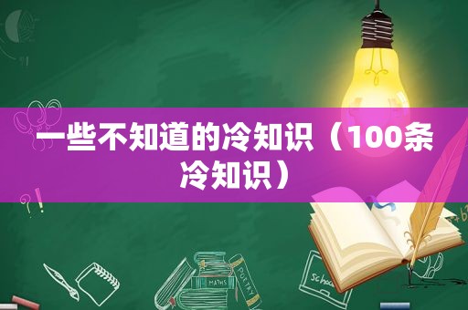 一些不知道的冷知识（100条冷知识）