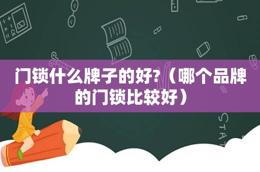 门锁什么牌子的好?（哪个品牌的门锁比较好）