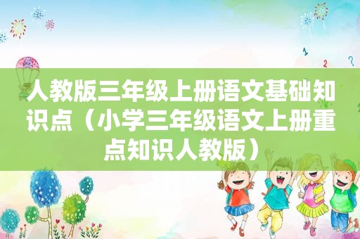 人教版三年级上册语文基础知识点（小学三年级语文上册重点知识人教版）