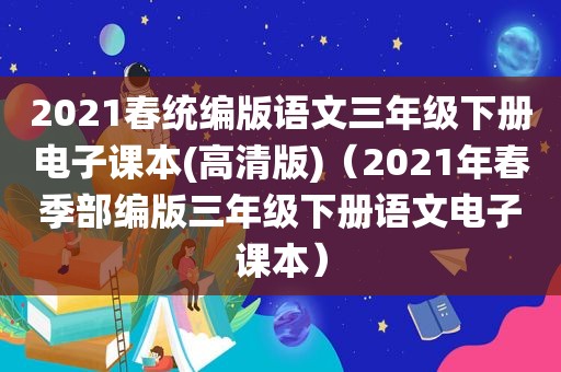 2021春统编版语文三年级下册电子课本(高清版)（2021年春季部编版三年级下册语文电子课本）