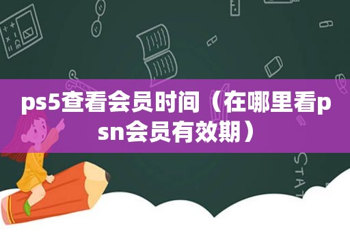 ps5查看会员时间（在哪里看psn会员有效期）