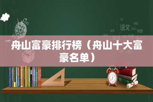 舟山富豪排行榜（舟山十大富豪名单）