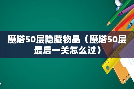 魔塔50层隐藏物品（魔塔50层最后一关怎么过）