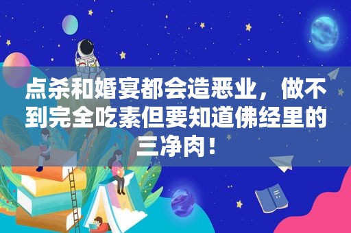 点杀和婚宴都会造恶业，做不到完全吃素但要知道佛经里的三净肉！