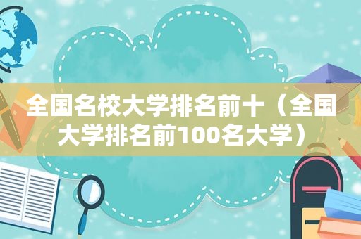 全国名校大学排名前十（全国大学排名前100名大学）