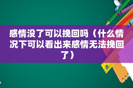 感情没了可以挽回吗（什么情况下可以看出来感情无法挽回了）