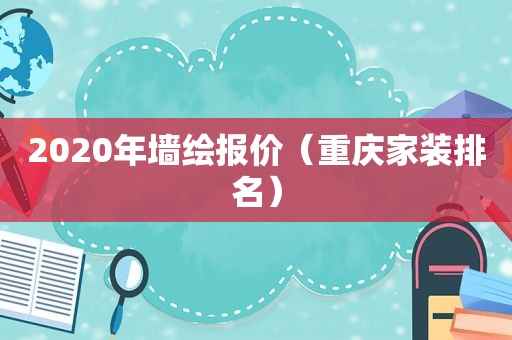 2020年墙绘报价（重庆家装排名）