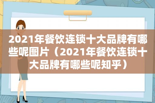 2021年餐饮连锁十大品牌有哪些呢图片（2021年餐饮连锁十大品牌有哪些呢知乎）