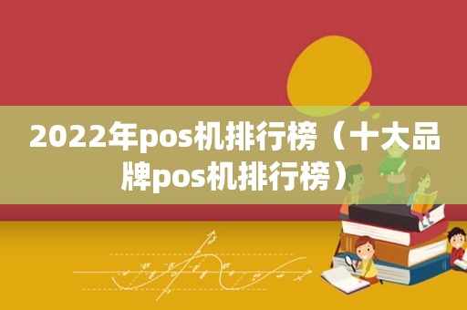 2022年pos机排行榜（十大品牌pos机排行榜）