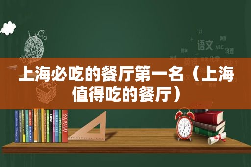 上海必吃的餐厅第一名（上海值得吃的餐厅）