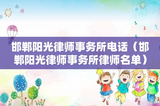 邯郸阳光律师事务所电话（邯郸阳光律师事务所律师名单）