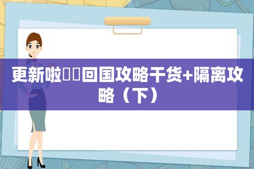 更新啦✌️回国攻略干货+隔离攻略（下）