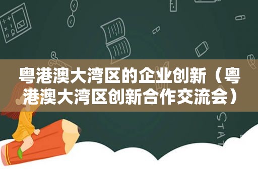 粤港澳大湾区的企业创新（粤港澳大湾区创新合作交流会）