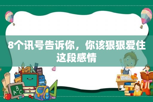 8个讯号告诉你，你该 *** 爱住这段感情