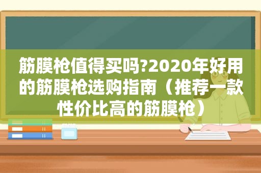 筋膜枪值得买吗?2020年好用的筋膜枪选购指南（推荐一款性价比高的筋膜枪）