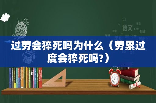 过劳会猝死吗为什么（劳累过度会猝死吗?）