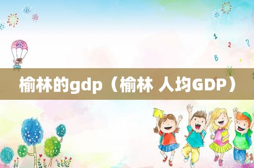 榆林的gdp（榆林 人均GDP）