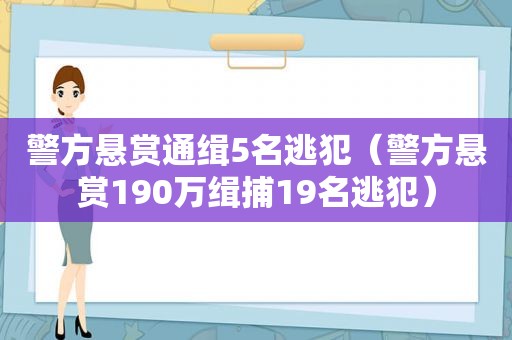 警方悬赏通缉5名逃犯（警方悬赏190万缉捕19名逃犯）