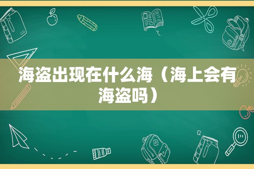 海盗出现在什么海（海上会有海盗吗）