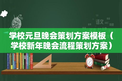 学校元旦晚会策划方案模板（学校新年晚会流程策划方案）