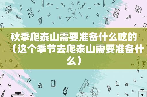 秋季爬泰山需要准备什么吃的（这个季节去爬泰山需要准备什么）