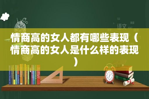 情商高的女人都有哪些表现（情商高的女人是什么样的表现）