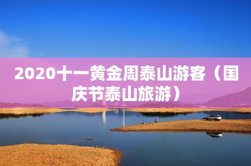 2020十一黄金周泰山游客（国庆节泰山旅游）