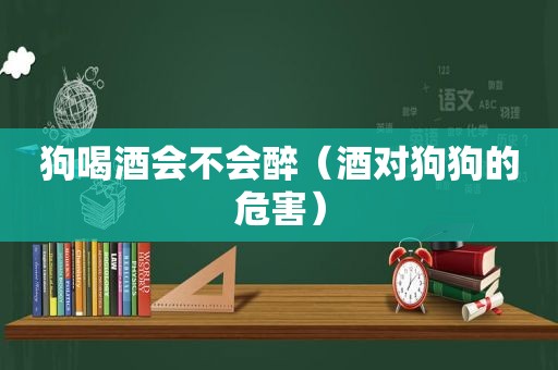 狗喝酒会不会醉（酒对狗狗的危害）